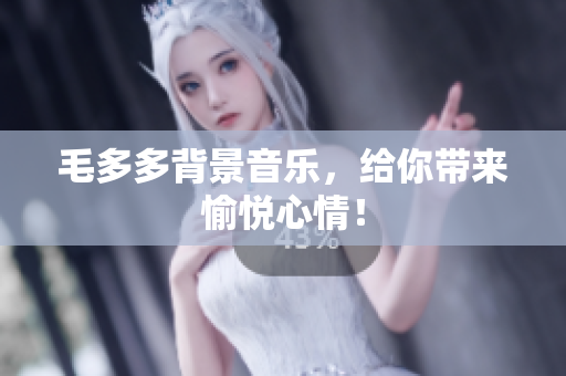 毛多多背景音乐，给你带来愉悦心情！
