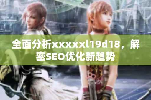 全面分析xxxxxl19d18，解密SEO优化新趋势