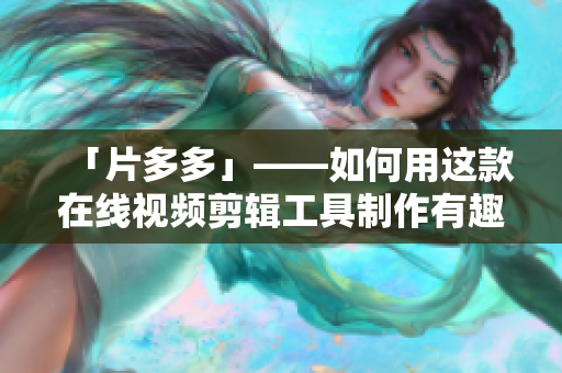 「片多多」——如何用这款在线视频剪辑工具制作有趣视频？