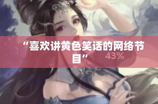 “喜欢讲黄色笑话的网络节目”