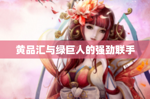 黄品汇与绿巨人的强劲联手
