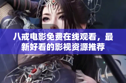 八戒电影免费在线观看，最新好看的影视资源推荐