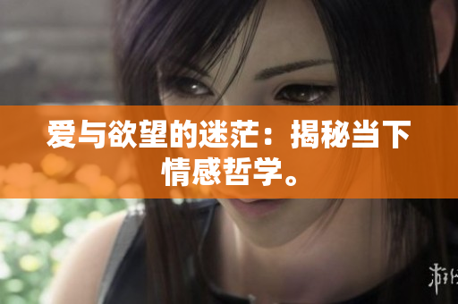 爱与欲望的迷茫：揭秘当下情感哲学。