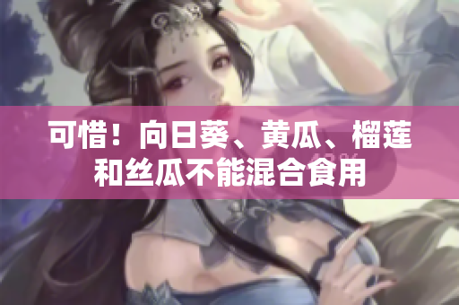 可惜！向日葵、黄瓜、榴莲和丝瓜不能混合食用