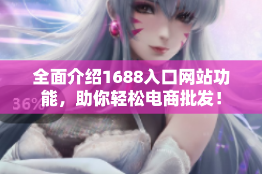 全面介绍1688入口网站功能，助你轻松电商批发！