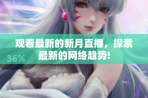 观看最新的新月直播，探索最新的网络趋势!