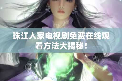珠江人家电视剧免费在线观看方法大揭秘！