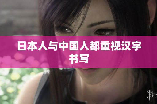 日本人与中国人都重视汉字书写