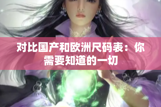 对比国产和欧洲尺码表：你需要知道的一切