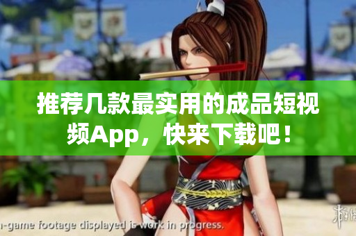 推荐几款最实用的成品短视频App，快来下载吧！