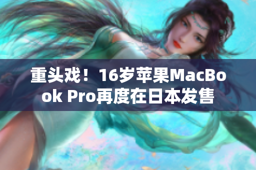 重头戏！16岁苹果MacBook Pro再度在日本发售