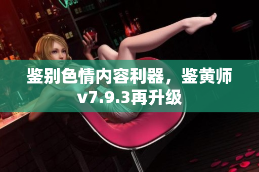 鉴别色情内容利器，鉴黄师v7.9.3再升级
