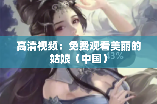 高清视频：免费观看美丽的姑娘（中国）