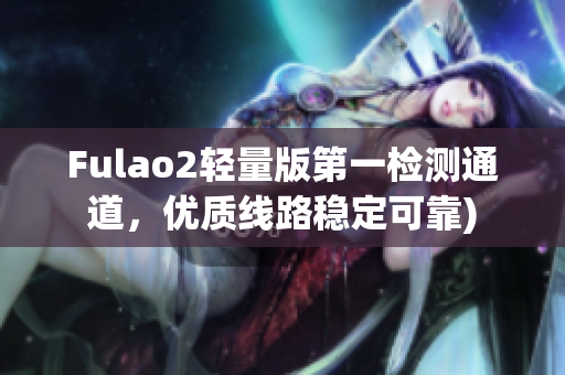 Fulao2轻量版第一检测通道，优质线路稳定可靠)