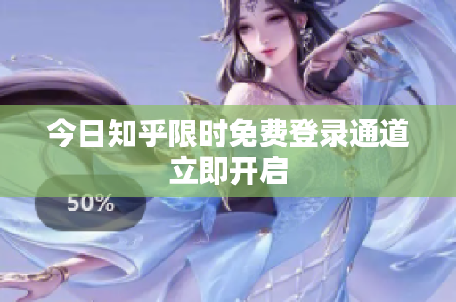 今日知乎限时免费登录通道立即开启