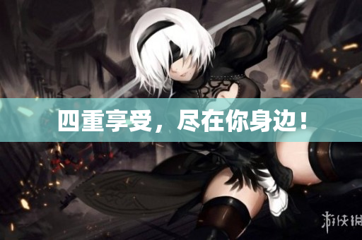 四重享受，尽在你身边！