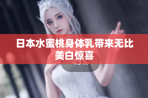 日本水蜜桃身体乳带来无比美白惊喜