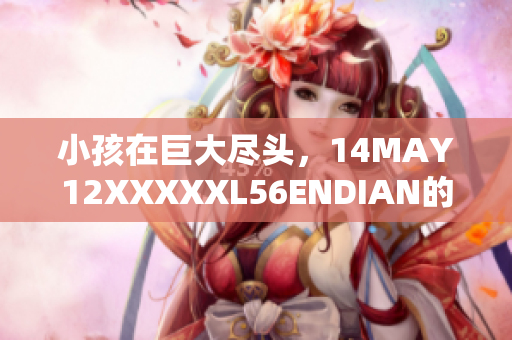 小孩在巨大尽头，14MAY12XXXXXL56ENDIAN的故事