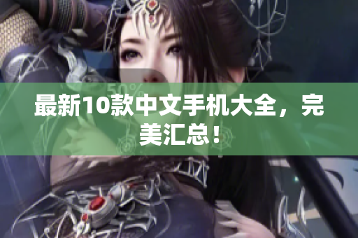 最新10款中文手机大全，完美汇总！