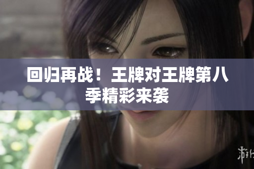 回归再战！王牌对王牌第八季精彩来袭