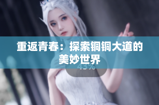 重返青春：探索铜铜大道的美妙世界