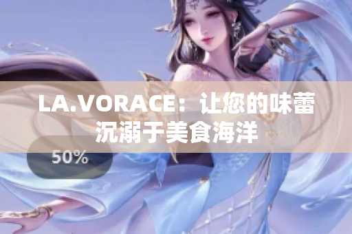 LA.VORACE：让您的味蕾沉溺于美食海洋
