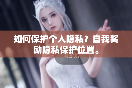 如何保护个人隐私？自我奖励隐私保护位置。