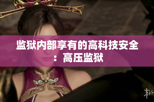 监狱内部享有的高科技安全：高压监狱