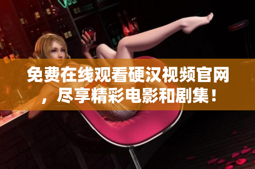 免费在线观看硬汉视频官网，尽享精彩电影和剧集！