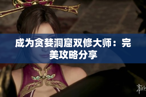 成为贪婪洞窟双修大师：完美攻略分享