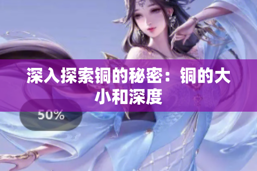 深入探索铜的秘密：铜的大小和深度
