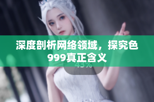 深度剖析网络领域，探究色999真正含义