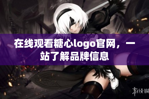 在线观看糖心logo官网，一站了解品牌信息