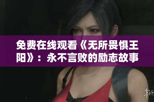 免费在线观看《无所畏惧王阳》：永不言败的励志故事