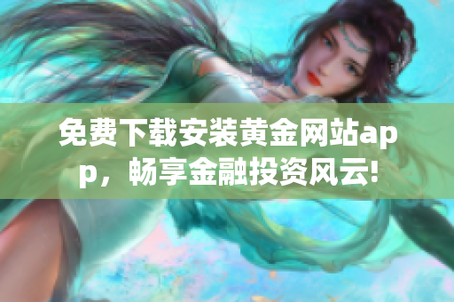 免费下载安装黄金网站app，畅享金融投资风云!