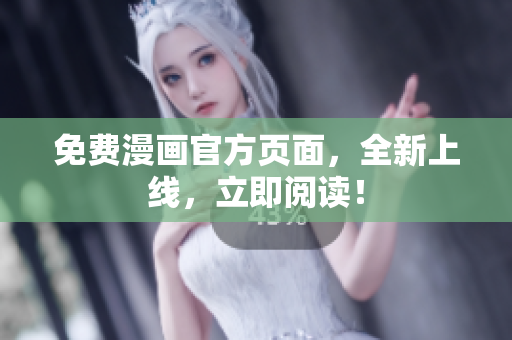免费漫画官方页面，全新上线，立即阅读！