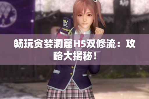 畅玩贪婪洞窟H5双修流：攻略大揭秘！