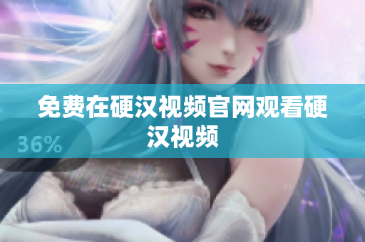 免费在硬汉视频官网观看硬汉视频