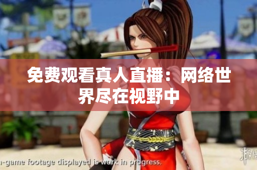 免费观看真人直播：网络世界尽在视野中