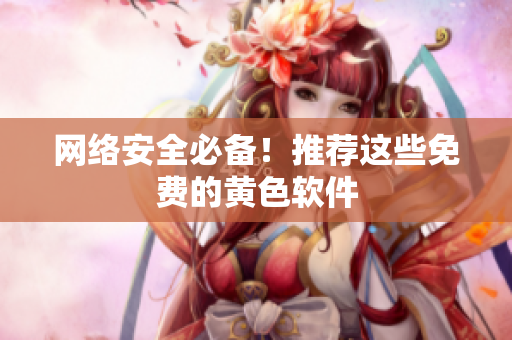 网络安全必备！推荐这些免费的黄色软件