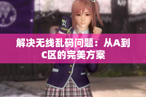 解决无线乱码问题：从A到C区的完美方案
