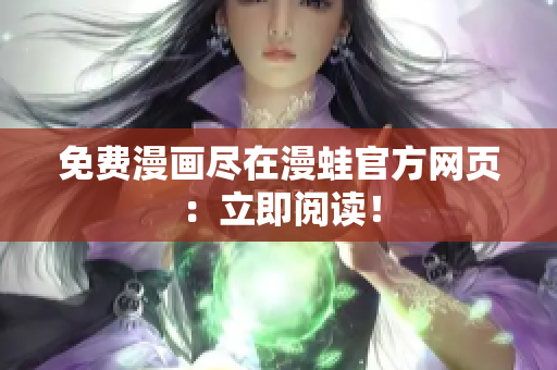 免费漫画尽在漫蛙官方网页：立即阅读！