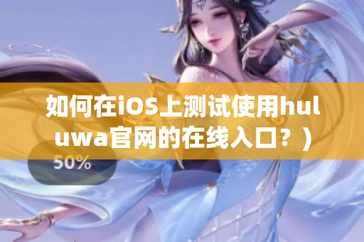 如何在iOS上测试使用huluwa官网的在线入口？)