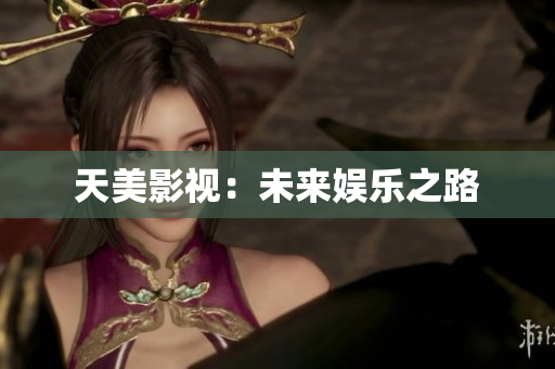 天美影视：未来娱乐之路