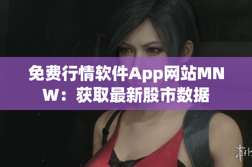 免费行情软件App网站MNW：获取最新股市数据