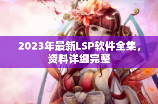 2023年最新LSP软件全集，资料详细完整