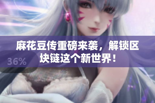 麻花豆传重磅来袭，解锁区块链这个新世界！