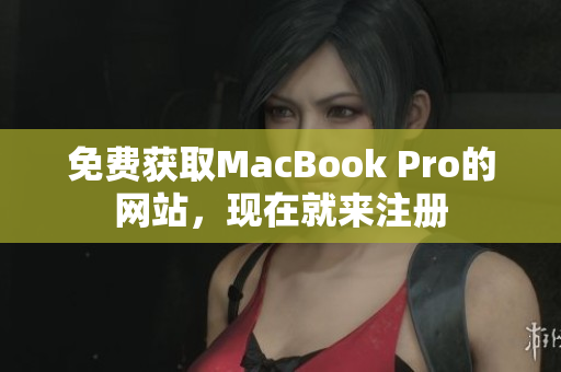 免费获取MacBook Pro的网站，现在就来注册