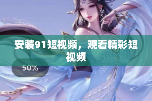 安装91短视频，观看精彩短视频