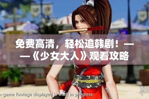 免费高清，轻松追韩剧！——《少女大人》观看攻略